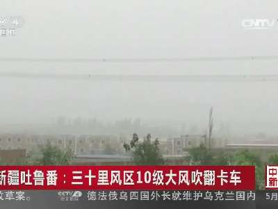 [视频]新疆吐鲁番：三十里风区10级大风吹翻卡车