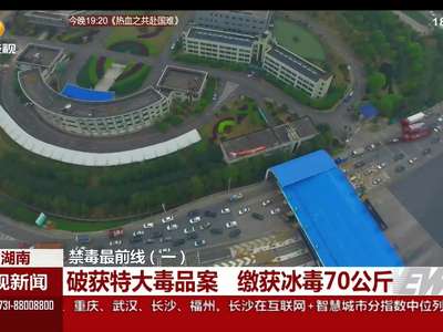 邵阳：警方破获特大毒品案 缴获冰毒70公斤