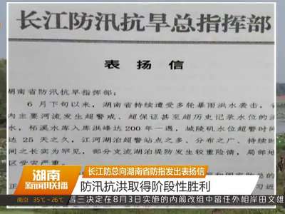 长江防总向湖南省防指发出表扬信 防汛抗洪取得阶段性胜利