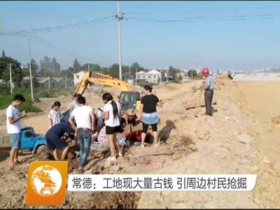 常德：工地现大量古钱 引周边村民抢掘