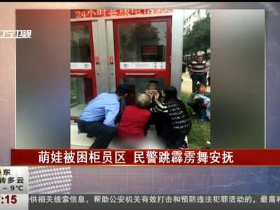 [视频]萌娃被困柜员区 民警跳霹雳舞安抚