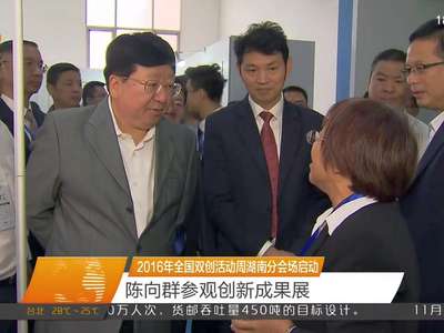 2016年全国双创活动周湖南分会场启动 陈向群参观创新成果展