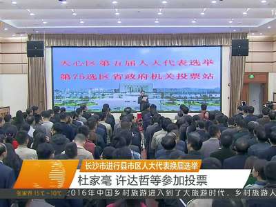 长沙市进行县市区人大代表换届选举 杜家毫 许达哲等参加投票