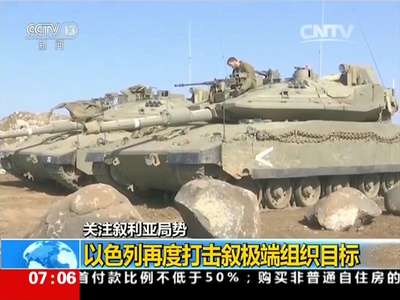 [视频]关注叙利亚局势 以色列再度打击叙极端组织目标