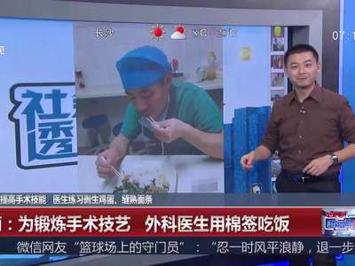 [视频]湖南：为提高手术技能 医生练习剥生鸡蛋、缝熟面条