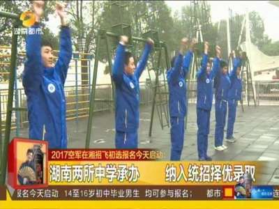 2017空军在湘招飞初选报名启动 航空班三年学杂费全免