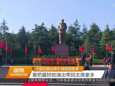 《最忆韶山冲》背后的故事 要把最好的演出带回主席家乡