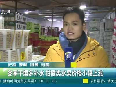[视频]冬季干燥多补水 柑橘类水果价格小幅上涨
