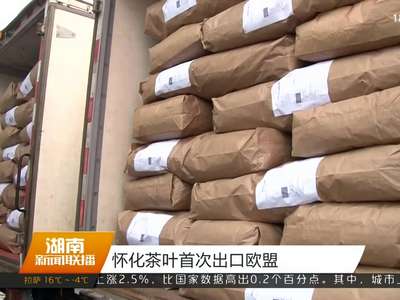 怀化茶叶首次出口欧盟