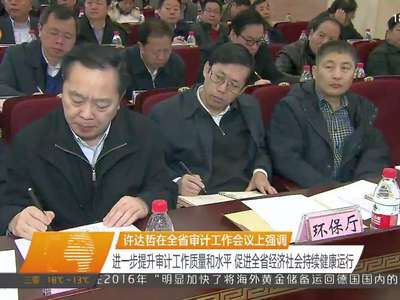 许达哲在全省审计工作会议上强调 进一步提升审计工作质量和水平 促进全省经济社会持续健康运行