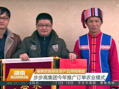 破解贫困地区农产品滞销难题 步步高集团今年推广订单农业模式