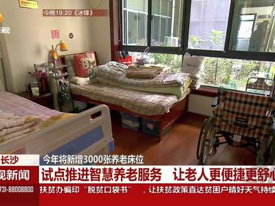 长沙：试点推进智慧养老服务 让老人更便捷更舒心