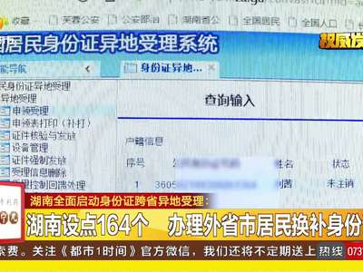 湖南设点164个 办理外省市居民换补身份证