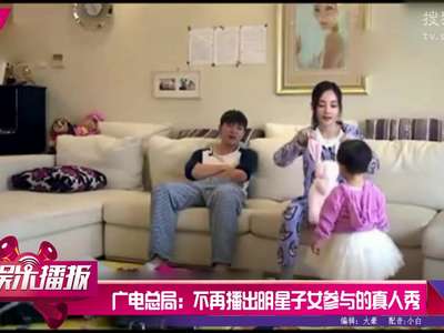 [视频]广电总局：不再播出明星子女参与的真人秀