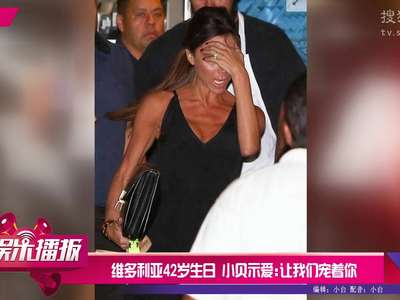 [视频]维多利亚42岁生日 小贝示爱：让我们宠着你