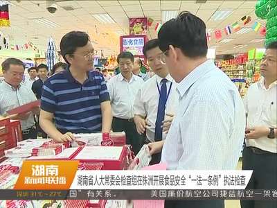 湖南省人大常委会检查组在株洲开展食品安全“一法一条例”执法检查