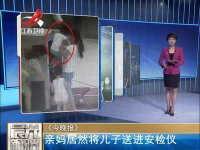 [视频]妈妈惩戒3岁淘气儿子 竟将其送进安检仪