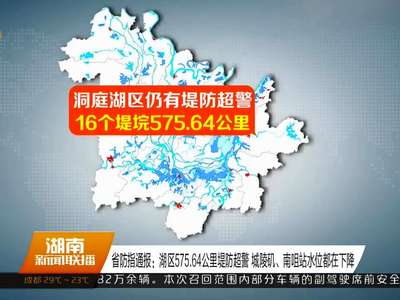 省防指通报：湖区575.64公里堤防超警 城陵矶、南咀站水位都在下降