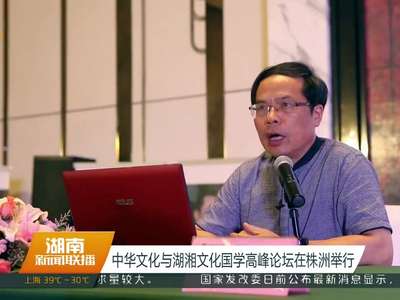 中华文化与湖湘文化国学高峰论坛在株洲举行