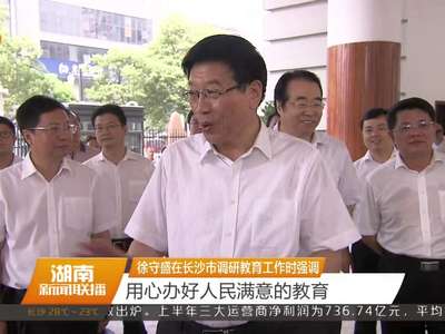 徐守盛在长沙市调研教育工作时强调 用心办好人民满意的教育