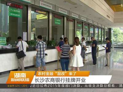 农村金融“混改”来了 长沙农商银行挂牌开业