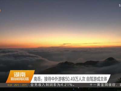 南岳：接待中外游客50.49万人次 自驾游成主体