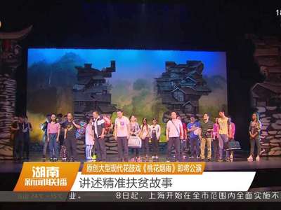 原创大型现代花鼓戏《桃花烟雨》即将公演 讲述精准扶贫故事