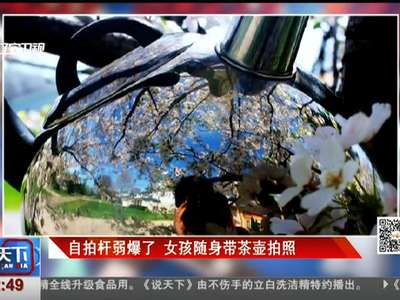 [视频]自拍杆弱爆了 女孩随身带茶壶拍照