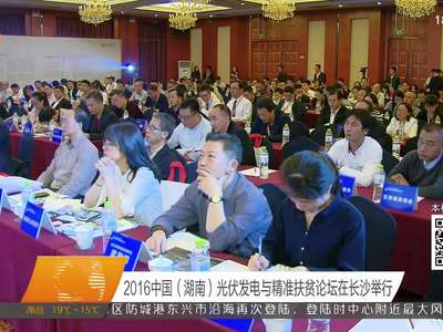 2016中国（湖南）光伏发电与精准扶贫论坛在长沙举行