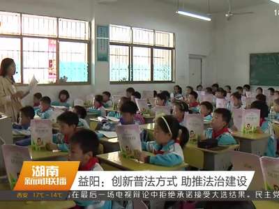 益阳：创新普法方式 助推法治建设