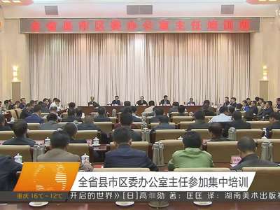 全省县市区委办公室主任参加集中培训