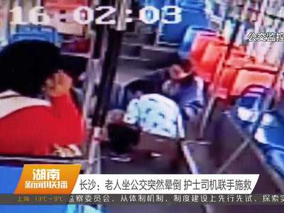 长沙：老人坐公交突然晕倒 护士司机联手施救