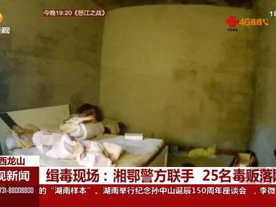 缉毒现场：湘鄂警方联手 25名毒贩落网