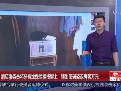 [视频]广东：酒店服务员将牙膏涂保险柜按键上 猜出密码盗走房客万元