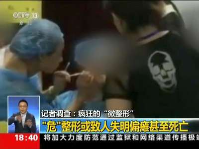 [视频]记者调查：疯狂的“微整形”——“危”整形或致人失明偏瘫甚至死亡