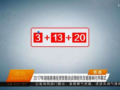 2017年湖南香港投资贸易洽谈周明天在香港举行开幕式