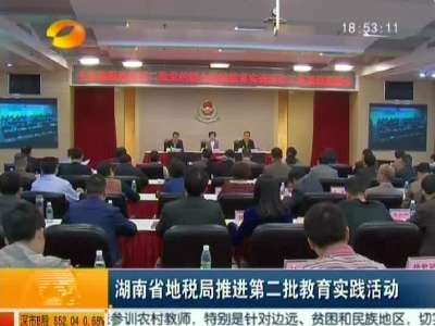 湖南省地税局推进第二批教育实践活动