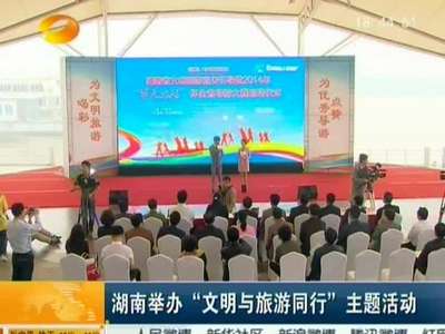 湖南举办“文明与旅游同行”主题活动