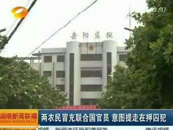 岳阳：两农民冒充联合国官员 意图提走在押囚犯