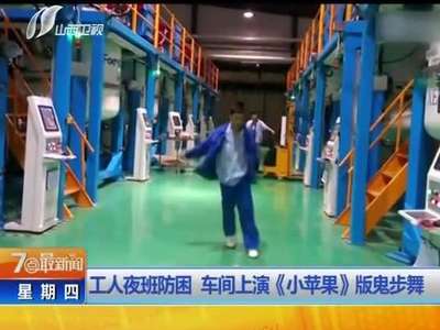 [视频]工人夜班防困 车间激情上演小苹果版鬼步舞